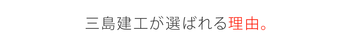 三島建工が選ばれる理由。